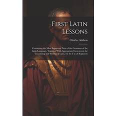 First Latin Lessons: Containing the Most Important Parts of the Grammar of the Latin Language, Together With Appropriate Exercises in the Translating and Writing of Latin, for the Use of Beginners (Geheftet)