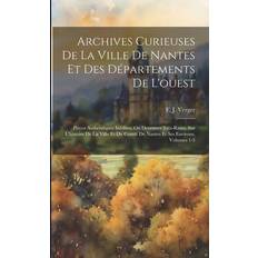 Archives Curieuses De La Ville De Nantes Et Des Départements De L'ouest: Pièces Authentiques Inédites, Ou Devenues Très-rares, Sur L'histoire De La Comté De Nantes Et Ses Environs, Volumes 1-3 Pocketbok