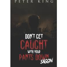 DON'T GET CAUGHT WITH YOUR PANTS DOWN SAGGIN King Peter King 9798451057544 (Hæftet)