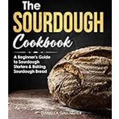 The Sourdough Cookbook: A Beginner’s Guide to Sourdough Starters & Baking Sourdough Bread [Sourdough Bread Recipes]