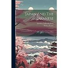 Japan And The Japanese: A Narrative Of The U.s. Government Expedition To Japan Under Commodore Perry Matthew Calbraith Perry 9781021824783