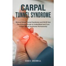 Carpal Tunnel Syndrome: Relieve Carpal Tunnel Syndrome and Wrist Pain The Essential Guide to Understand and Cure Carpal Tunnel Syndrome Permanently (Geheftet)