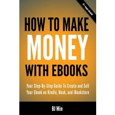 How To Make Money With Ebooks Your Step-By-Step Guide To Create and Sell Your Ebook on Kindle, Nook, and iBookstore Bj Min 9780988522817