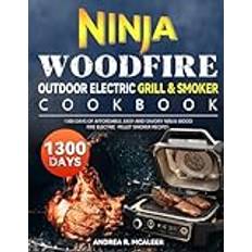 Ninja Woodfire Outdoor Electric Grill & Smoker Cookbook: 1300 Days of Affordable, Easy and Savory Ninja Wood Fire Electric Pellet Smoker Recipes