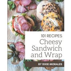 101 Cheesy Sandwich and Wrap Recipes Dixie Morales 9798576345243