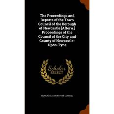 Proceedings and Reports of the Town Council of the Borough of Newcastle [Afterw.] Proceedings of the Council of the City and County of Newcastle-Upon-Tyne 9781346139425