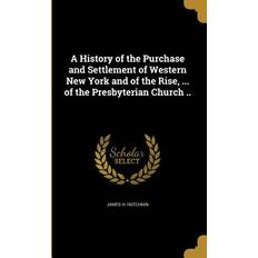 A History of the Purchase and Settlement of Western New York and of the Rise, of the Presbyterian Church James H Hotchkin 9781363072071