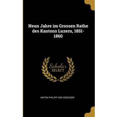 Neun Jahre Im Grossen Rathe Des Kantons Luzern, 1851-1860 Anton Philipp Von Segesser 9780274641871