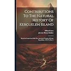 Contributions To The Natural History Of Kerguelen Island: Made In Connection With The American Transit-of-venus Expedition, 1874-75, Part 1 Jerome Henry Kidder 9781020969478