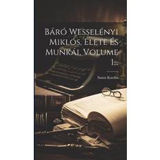 Báró Wesselényi Miklós, Élete És Munkái, Volume 1. Samu Kardos 9781020626401