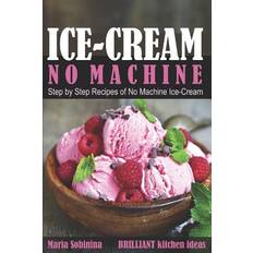 Ice-Cream: Step by Step Recipes of No Machine Ice-Cream. Maria Sobinina 9781983235924