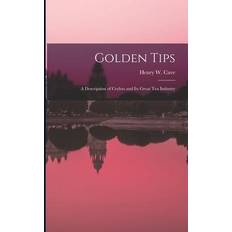 Golden Tips: a Description of Ceylon and Its Great Tea Industry Henry W. Henry William B. Cave 9781013801006