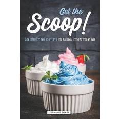 Get the Scoop! 40 Fabulous Fro Yo Recipes for National Frozen Yogurt Day Stephanie Sharp 9781797032948