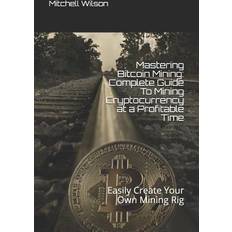 Mastering Bitcoin Mining: Complete Guide to Mining Cryptocurrency at a Profitable Time: Easily Create Your Own Mining Rig Mitchell Wilson 9781719999366 (Hæftet)