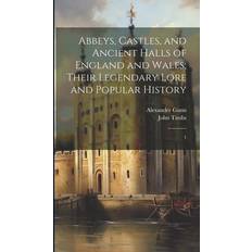 Abbeys, Castles, and Ancient Halls of England and Wales; Their Legendary Lore and Popular History: 1 John Timbs 9781020805103
