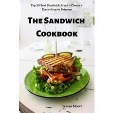 The Sandwich Cookbook: Top 50 Best Sandwich Bread Cheese Everything in Between Teresa Moore 9781797540115