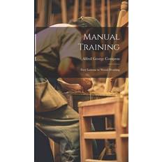 Manual Training: First Lessons in Wood-Working Alfred George Compton 9781020674433