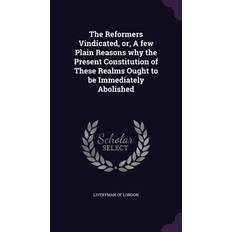 The Reformers Vindicated, or, A few Plain Reasons why the Present Constitution of These Realms Ought to be Immediately Abolished Liveryman of London 9781341666292 (Indbundet)