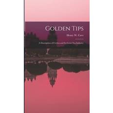 Golden Tips: a Description of Ceylon and Its Great Tea Industry Henry W. Henry William B. Cave 9781013369971