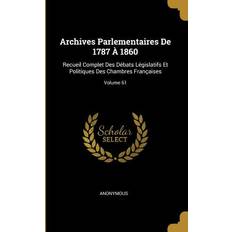 Archives Parlementaires De 1787 À 1860: Recueil Complet Des Débats Législatifs Et Politiques Des Chambres Françaises; Volume 61 Anonymous 9780274406517