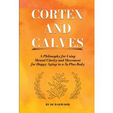 Cortex and Calves A Philosophy for Using Mental Clarity and Movement for Happy Aging in a 5o Plus Body Df Darwood 9781312399082 (Hæftet)