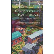 Insect Pests and Plant Diseases: Containing Remedies and Suggestions Recommended for Adoption by Farmers, Fruit-growers, and Gardeners of the Province British Columbia Dept of Agriculture 9781019543610