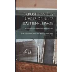 Exposition des uvres de Jules Bastien-Lepage: École nationale des beaux-arts, Hotel de Chimay, Paris, mars-avril 1885 Ecole Nationale Supérieure Des Beaux-Ar 9781017170054