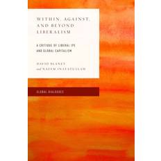 Within, Against, and Beyond Liberalism: A Critique of Liberal Ipe and Global Capitalism Global Dialogues: Non Eurocentric Visions of the Global