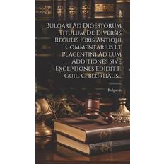 Bulgari Ad Digestorum Titulum De Diversis Regulis Juris Antiqui Commentarius Et Placentini Ad Eum Additiones Sive Exceptiones Edidit F. Guil. C. Beckhaus. 9781020133039