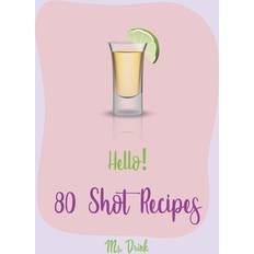 Hello! 80 Shot Recipes: Best Shot Cookbook Ever For Beginners [Jello Pudding Recipe Book, Simply Gourmet Cookbook, Simple Cocktail Recipe Book, Jello Shot Recipes, White Chocolate Cookbook] [Book 1] Paperback (Paperback, 2019)