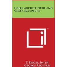 Greek Architecture and Greek Sculpture T Roger Smith 9781497964198