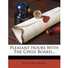 Pleasant Hours with the Chess Board. Joseph Ney Babson 9781279654514