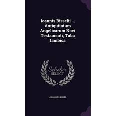 Ioannis Bisselii Antiquitatum Angelicarum Novi Testamenti, Tuba Iambica Johannes Bissel 9781354707104 (Indbundet)