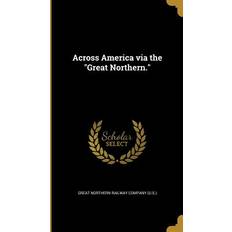 Across America via the "Great Northern. Great Northern Railway Company U S. 9781360075266