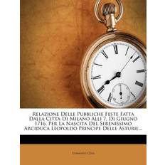 Relazione Delle Pubbliche Feste Fatta Dalla Citta Di Milano Alli 7. Di Giugno 1716. Per La Nascita del Serenissimo Arciduca Leopoldo Principe Delle Asturie. Tommaso Ceva 9781278754888 (Hæftet)