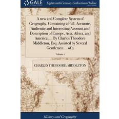 New and Complete System of Geography. Containing a Full, Accurate, Authentic and Interesting Account and Description of Europe, Asia, Africa, and America; by Charles Theodore Middleton, Esq. Assisted by Several Gentlemen of 2; Volume 1 Charles Theodore Middleton 9781379563990