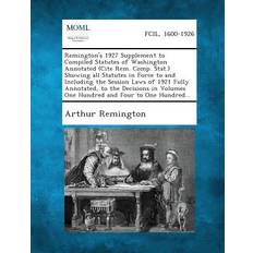 Remington's 1927 Supplement to Compiled Statutes of Washington Annotated Cite Rem. Comp. Stat. Showing All Statutes in Force to and Including the Session Laws of 1921 Fully Annotated, to the Decisions in Volumes One Hundred and Four to One Hundred. Arthur Remington 9781287330226