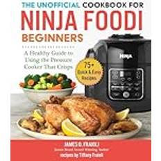 Books The Unofficial Cookbook for Ninja Foodi Beginners: A Healthy Guide to Using the Pressure Cooker That Crisps