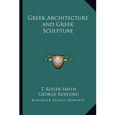 Greek Architecture and Greek Sculpture T Roger Smith 9781162573199