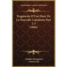 Fragments D'Une Flore De La Nouvelle-Caledonie Part 2-3 1866 Adolphe Brongniart 9781167500343