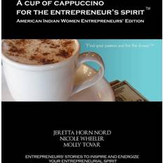 Cup of Cappuccino for the Entrepreneur's Spirit-American Indian Women Entrepreneurs' Edition Jeretta Horn Nord 9780983316787