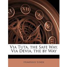 Via Tuta, the Safe Way. Via Devia, the by Way Humphrey Lynde 9781146115971