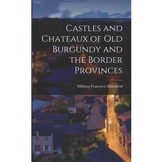 Castles and Chateaux of old Burgundy and the Border Provinces Milburg Francisco Mansfield 9781017711493