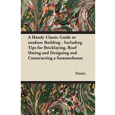 A Handy Classic Guide to outdoor Building Including Tips for Bricklaying, Roof Slating and Designing and Constructing a Summerhouse Anon. 9781447460763 (Hæftet)