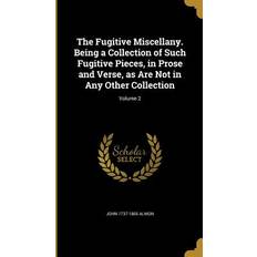 The Fugitive Miscellany. Being a Collection of Such Fugitive Pieces, in Prose and Verse, as Are Not in Any Other Collection; Volume 2 John Almon 9781362152019