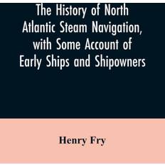 history of North Atlantic steam navigation, with some account of early ships and shipowners Henry Fry 9789353606534