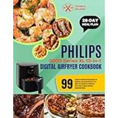 PHILIPS 3000 Series XL 13-in-1 Digital Airfryer Cookbook: 99 Complete Mouthwatering Recipes For Beginners And Advanced Users Fry, Bake, Grill, Homemade Meals With 28-Day Meal Plan (2019)