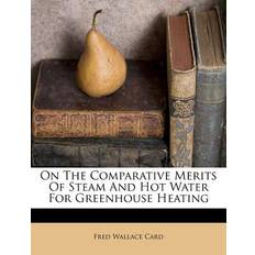 On the Comparative Merits of Steam and Hot Water for Greenhouse Heating Fred Wallace Card 9781286153154