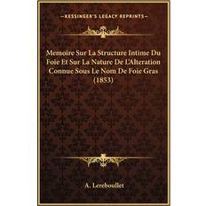 Memoire Sur La Structure Intime Du Foie Et Sur La Nature De L'Alteration Connue Sous Le Nom De Foie Gras 1853 A Lereboullet 9781166721121