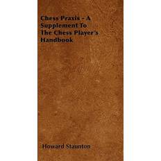 Chess Praxis A Supplement To The Chess Player's Handbook